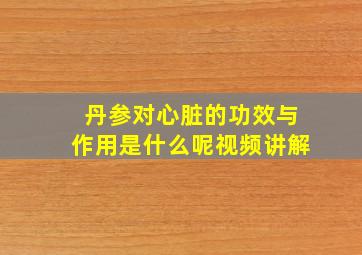 丹参对心脏的功效与作用是什么呢视频讲解