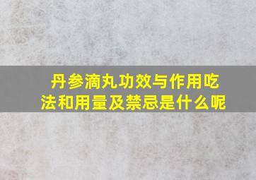 丹参滴丸功效与作用吃法和用量及禁忌是什么呢