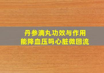 丹参滴丸功效与作用能降血压吗心脏微回流