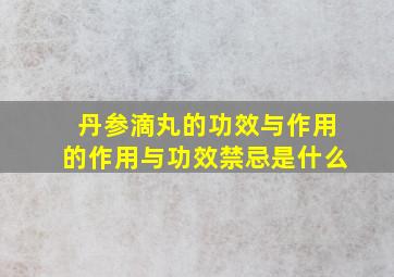 丹参滴丸的功效与作用的作用与功效禁忌是什么