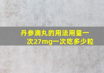 丹参滴丸的用法用量一次27mg一次吃多少粒