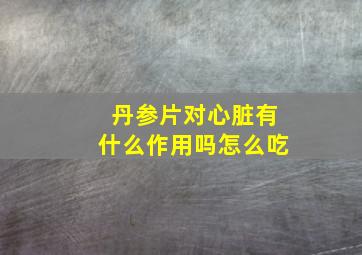 丹参片对心脏有什么作用吗怎么吃