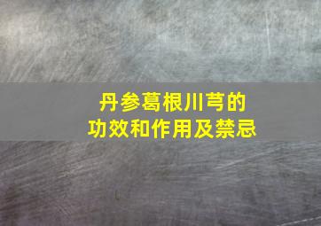 丹参葛根川芎的功效和作用及禁忌