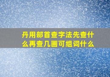 丹用部首查字法先查什么再查几画可组词什么