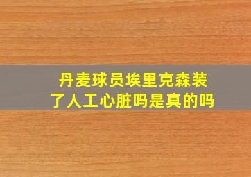 丹麦球员埃里克森装了人工心脏吗是真的吗