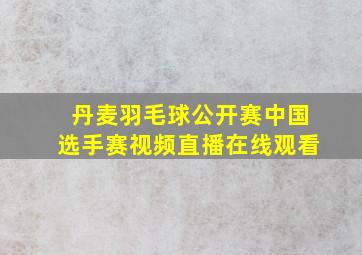 丹麦羽毛球公开赛中国选手赛视频直播在线观看