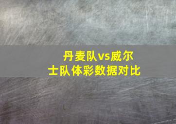 丹麦队vs威尔士队体彩数据对比