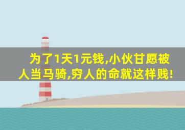 为了1天1元钱,小伙甘愿被人当马骑,穷人的命就这样贱!