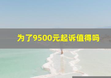 为了9500元起诉值得吗