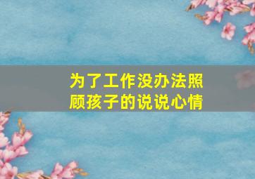 为了工作没办法照顾孩子的说说心情