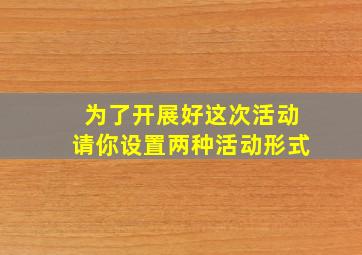 为了开展好这次活动请你设置两种活动形式