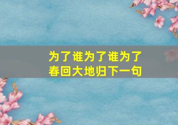 为了谁为了谁为了春回大地归下一句