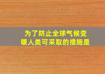 为了防止全球气候变暖人类可采取的措施是