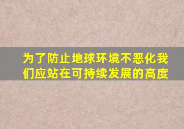 为了防止地球环境不恶化我们应站在可持续发展的高度