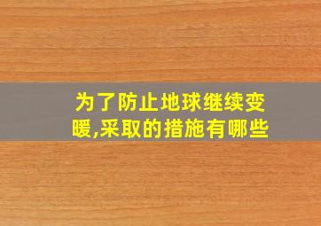 为了防止地球继续变暖,采取的措施有哪些