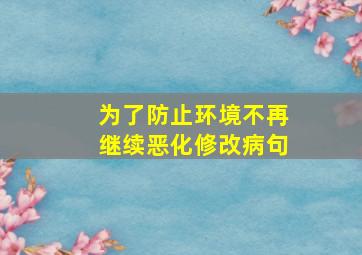 为了防止环境不再继续恶化修改病句