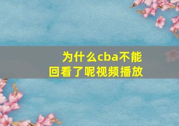 为什么cba不能回看了呢视频播放