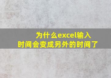 为什么excel输入时间会变成另外的时间了