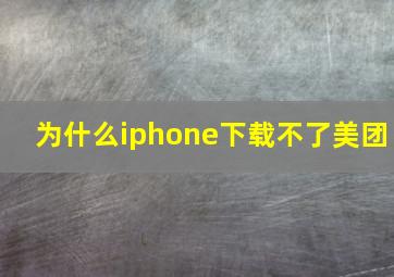 为什么iphone下载不了美团