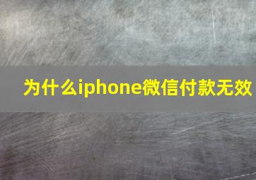 为什么iphone微信付款无效