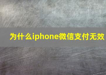 为什么iphone微信支付无效