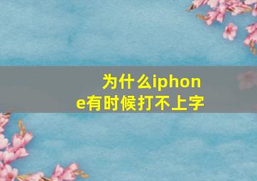 为什么iphone有时候打不上字