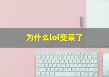 为什么lol变菜了