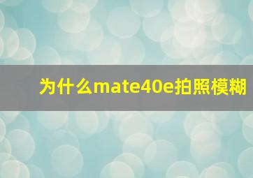 为什么mate40e拍照模糊