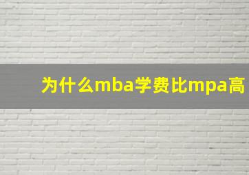 为什么mba学费比mpa高