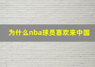 为什么nba球员喜欢来中国