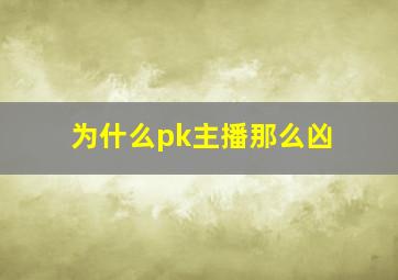 为什么pk主播那么凶