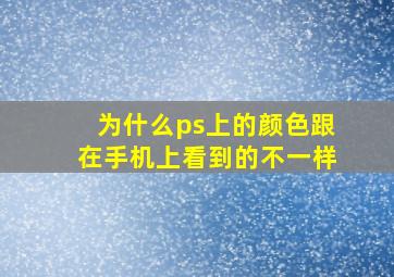 为什么ps上的颜色跟在手机上看到的不一样