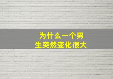 为什么一个男生突然变化很大