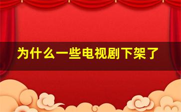 为什么一些电视剧下架了