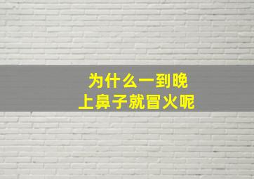 为什么一到晚上鼻子就冒火呢