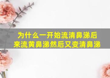 为什么一开始流清鼻涕后来流黄鼻涕然后又变清鼻涕