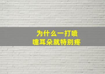 为什么一打喷嚏耳朵就特别疼