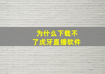 为什么下载不了虎牙直播软件