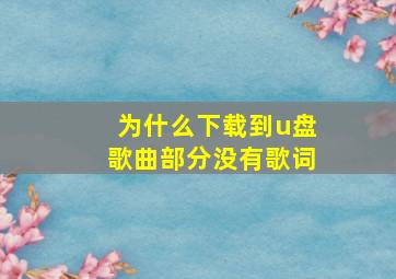 为什么下载到u盘歌曲部分没有歌词