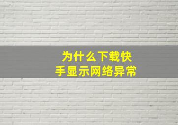 为什么下载快手显示网络异常