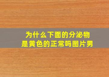 为什么下面的分泌物是黄色的正常吗图片男