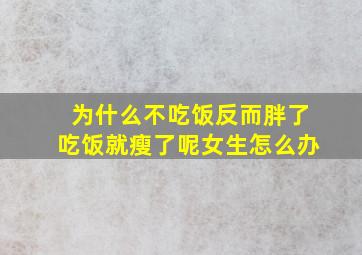 为什么不吃饭反而胖了吃饭就瘦了呢女生怎么办