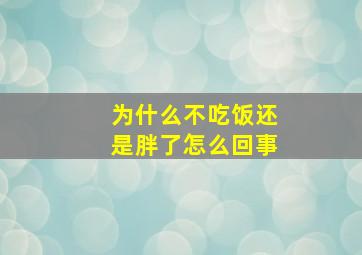 为什么不吃饭还是胖了怎么回事