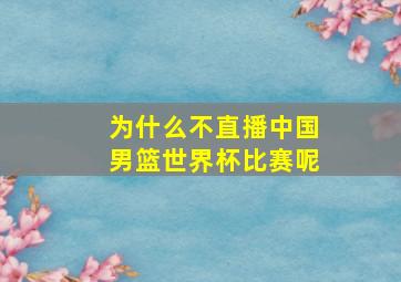 为什么不直播中国男篮世界杯比赛呢