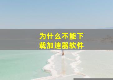 为什么不能下载加速器软件