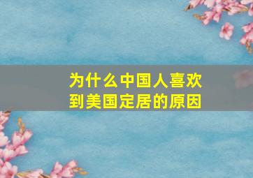 为什么中国人喜欢到美国定居的原因