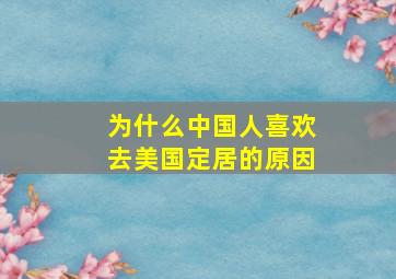 为什么中国人喜欢去美国定居的原因