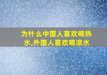 为什么中国人喜欢喝热水,外国人喜欢喝凉水