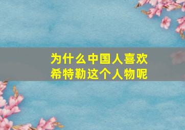 为什么中国人喜欢希特勒这个人物呢