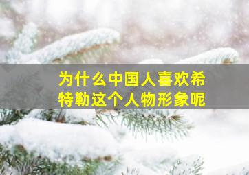 为什么中国人喜欢希特勒这个人物形象呢